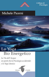 Lo yoga bio energetico. La via dell acqua: un ponte fra la psicologia occidentale e lo yoga classico