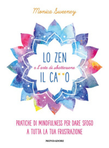 Lo zen e l'arte di sbattersene il ca**o. Pratiche di mindfulness per dare sfogo a tutta la tua frustrazione