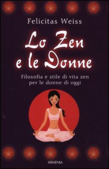 Lo zen e le donne. Filosofia e stile di vita zen per le donne di oggi