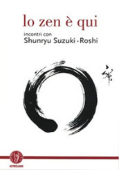 Lo zen è qui. Incontri con Shunryu Suzuki-roshi